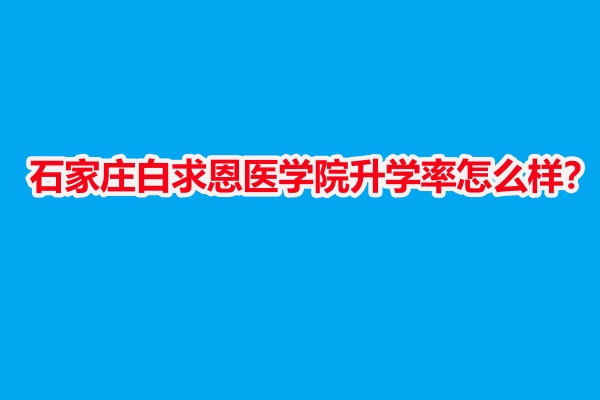 石家莊白求恩醫(yī)學院升學率怎么樣？