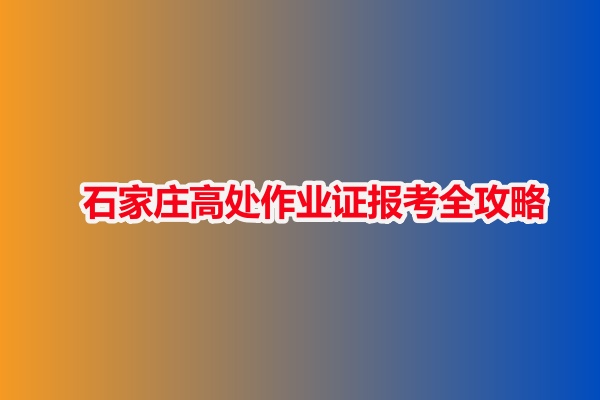 石家莊高處作業(yè)證報考全攻略